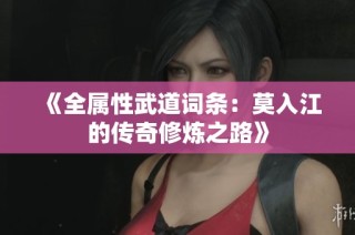 《全属性武道词条：莫入江的传奇修炼之路》