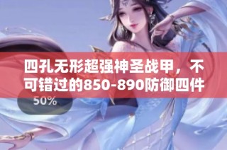 四孔无形超强神圣战甲，不可错过的850-890防御四件套，三件以上更划算！