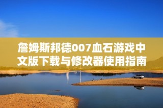 詹姆斯邦德007血石游戏中文版下载与修改器使用指南