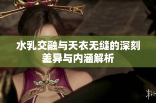 水乳交融与天衣无缝的深刻差异与内涵解析