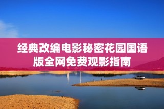 经典改编电影秘密花园国语版全网免费观影指南