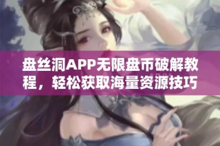 盘丝洞APP无限盘币破解教程，轻松获取海量资源技巧分享