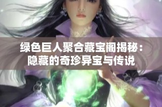 绿色巨人聚合藏宝阁揭秘：隐藏的奇珍异宝与传说