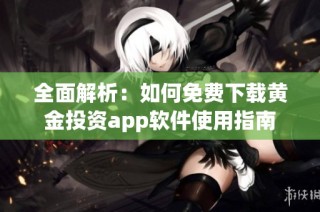 全面解析：如何免费下载黄金投资app软件使用指南