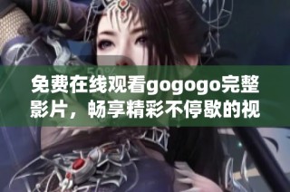 免费在线观看gogogo完整影片，畅享精彩不停歇的视觉盛宴