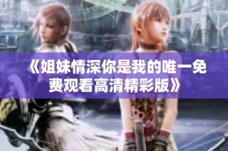 《姐妹情深你是我的唯一免费观看高清精彩版》