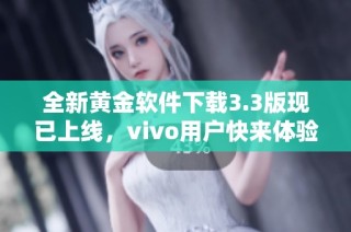 全新黄金软件下载3.3版现已上线，vivo用户快来体验！