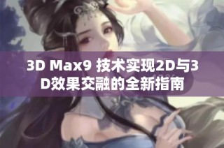 3D Max9 技术实现2D与3D效果交融的全新指南