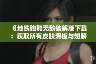 《地铁跑酷无敌破解版下载：获取所有皮肤滑板与翅膀》