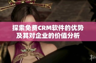 探索免费CRM软件的优势及其对企业的价值分析