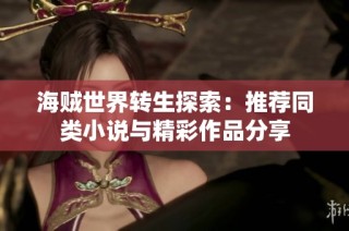 海贼世界转生探索：推荐同类小说与精彩作品分享