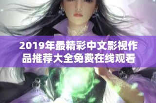 2019年最精彩中文影视作品推荐大全免费在线观看