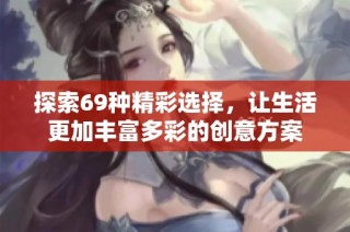 探索69种精彩选择，让生活更加丰富多彩的创意方案