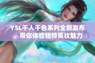 YSL千人千色系列全新发布，带你体验独特美妆魅力