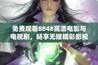 免费观看8848高清电影与电视剧，畅享无限精彩影视内容