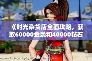 《时光杂货店全面攻略，获取60000金条和40000钻石技巧分享》