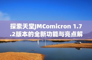 探索天堂JMComicron 1.7.2版本的全新功能与亮点解析