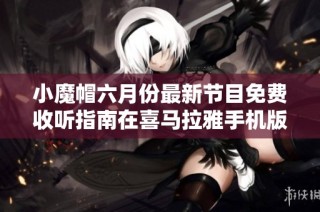小魔帽六月份最新节目免费收听指南在喜马拉雅手机版上线