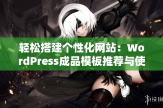 轻松搭建个性化网站：WordPress成品模板推荐与使用指南