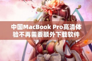 中国MacBook Pro高清体验不再需要额外下载软件