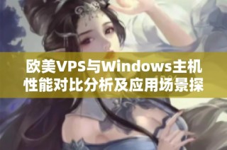 欧美VPS与Windows主机性能对比分析及应用场景探讨