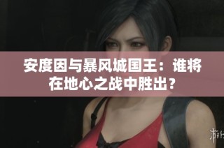 安度因与暴风城国王：谁将在地心之战中胜出？