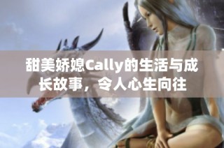 甜美娇媳Cally的生活与成长故事，令人心生向往