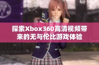 探索Xbox360高清视频带来的无与伦比游戏体验