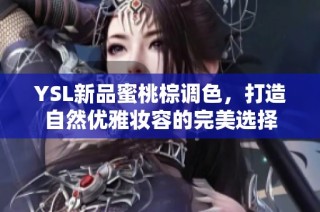 YSL新品蜜桃棕调色，打造自然优雅妆容的完美选择