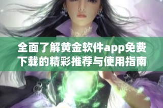 全面了解黄金软件app免费下载的精彩推荐与使用指南