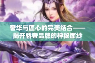 奢华与匠心的完美结合——揭开骄奢品牌的神秘面纱