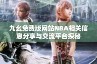 九幺免费版网站NBA相关信息分享与交流平台探秘