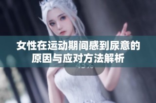 女性在运动期间感到尿意的原因与应对方法解析