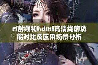 rf射频和hdmi高清线的功能对比及应用场景分析