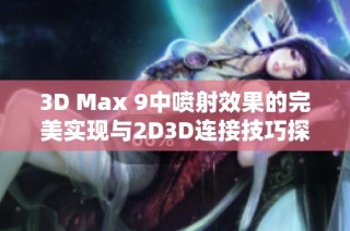 3D Max 9中喷射效果的完美实现与2D3D连接技巧探讨