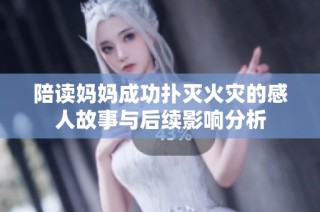 陪读妈妈成功扑灭火灾的感人故事与后续影响分析