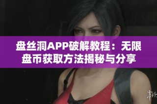 盘丝洞APP破解教程：无限盘币获取方法揭秘与分享