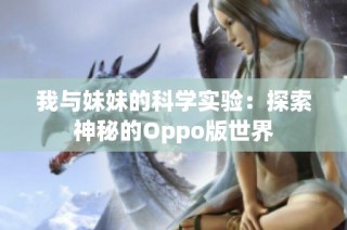 我与妹妹的科学实验：探索神秘的Oppo版世界