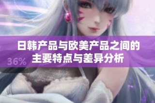 日韩产品与欧美产品之间的主要特点与差异分析