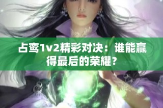 占鸾1v2精彩对决：谁能赢得最后的荣耀？