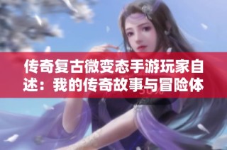 传奇复古微变态手游玩家自述：我的传奇故事与冒险体验分享