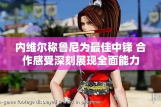 内维尔称鲁尼为最佳中锋 合作感受深刻展现全面能力