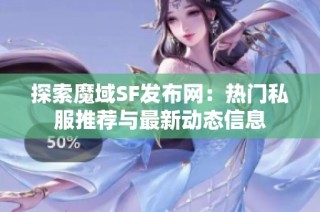 探索魔域SF发布网：热门私服推荐与最新动态信息