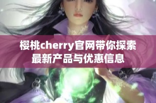 樱桃cherry官网带你探索最新产品与优惠信息