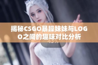 揭秘CSGO暴躁妹妹与LOGO之间的趣味对比分析