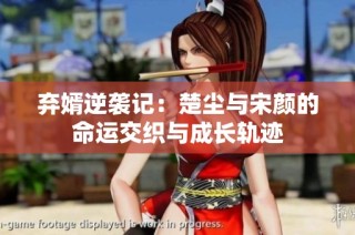 弃婿逆袭记：楚尘与宋颜的命运交织与成长轨迹