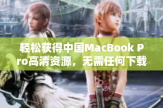 轻松获得中国MacBook Pro高清资源，无需任何下载步骤