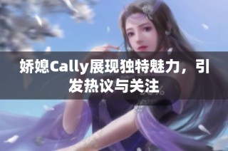 娇媳Cally展现独特魅力，引发热议与关注