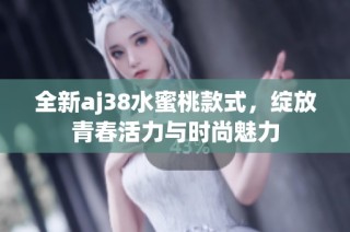 全新aj38水蜜桃款式，绽放青春活力与时尚魅力