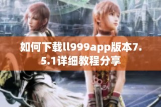 如何下载ll999app版本7.5.1详细教程分享